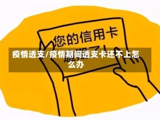 疫情透支/疫情期间透支卡还不上怎么办