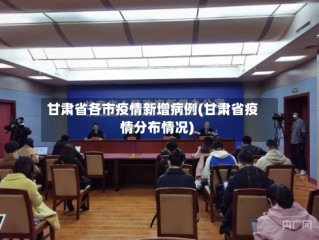 甘肃省各市疫情新增病例(甘肃省疫情分布情况)