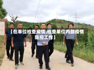 【在单位检查疫情,检查单位内部疫情防控工作】