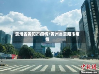 贵卅省贵阳市疫情/贵州省贵阳市疫情