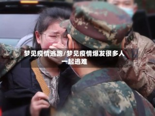 梦见疫情逃跑/梦见疫情爆发很多人一起逃难