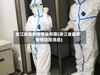 浙江省最新疫情发布图(浙江省最新疫情防控消息)