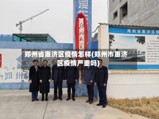 郑州省惠济区疫情怎样(郑州市惠济区疫情严重吗)