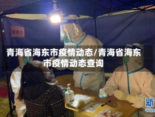 青海省海东市疫情动态/青海省海东市疫情动态查询