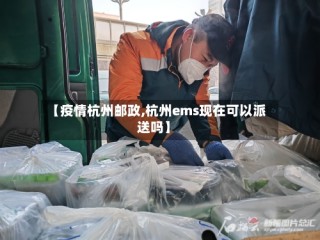 【疫情杭州邮政,杭州ems现在可以派送吗】