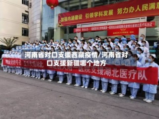 河南省对口支援西藏疫情/河南省对口支援新疆哪个地方