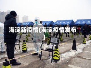 海淀新疫情(海淀疫情发布)