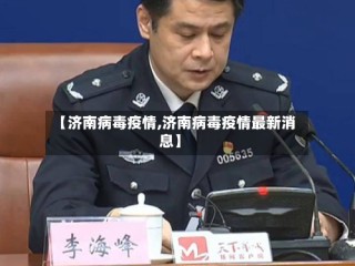 【济南病毒疫情,济南病毒疫情最新消息】