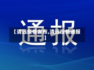 【清远疫情发布,清远役情通报】