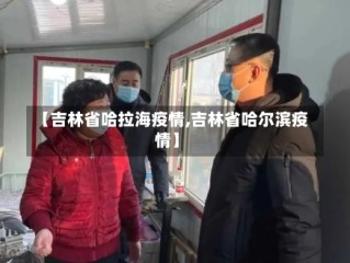【吉林省哈拉海疫情,吉林省哈尔滨疫情】