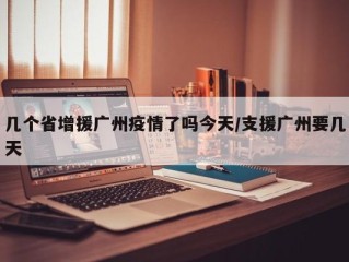 几个省增援广州疫情了吗今天/支援广州要几天