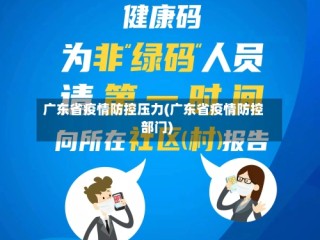 广东省疫情防控压力(广东省疫情防控部门)