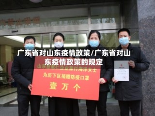 广东省对山东疫情政策/广东省对山东疫情政策的规定