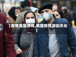 【疫情美国游戏,美国疫情游街示众】