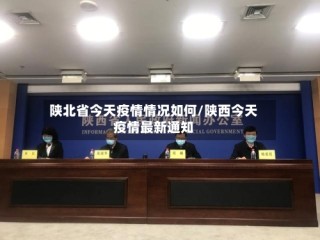 陕北省今天疫情情况如何/陕西今天疫情最新通知