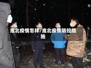 淮北疫情怎样/淮北疫情防控措施
