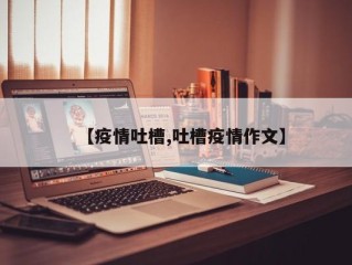 【疫情吐槽,吐槽疫情作文】