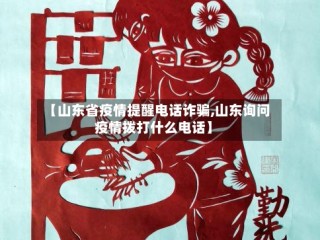 【山东省疫情提醒电话诈骗,山东询问疫情拨打什么电话】