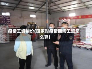 疫情工资物价(国家对疫情期间工资怎么算)