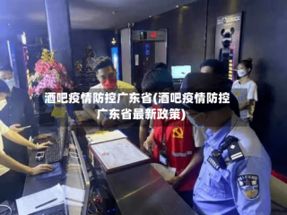 酒吧疫情防控广东省(酒吧疫情防控广东省最新政策)