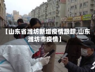 【山东省潍坊新增疫情跟踪,山东潍坊市疫情】