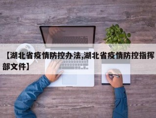 【湖北省疫情防控办法,湖北省疫情防控指挥部文件】