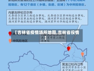 【吉林省疫情场所地图,吉林省役情】