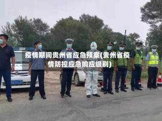 疫情期间贵州省应急预案(贵州省疫情防控应急响应级别)