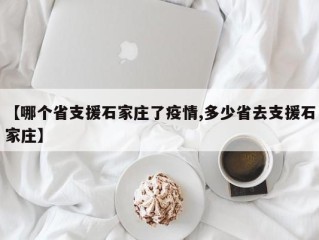 【哪个省支援石家庄了疫情,多少省去支援石家庄】