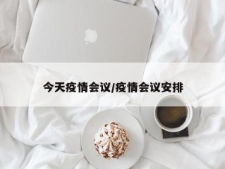 今天疫情会议/疫情会议安排