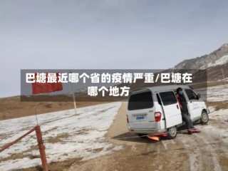 巴塘最近哪个省的疫情严重/巴塘在哪个地方