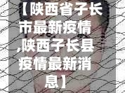 【陕西省子长市最新疫情,陕西子长县疫情最新消息】
