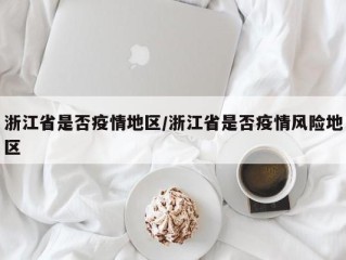 浙江省是否疫情地区/浙江省是否疫情风险地区