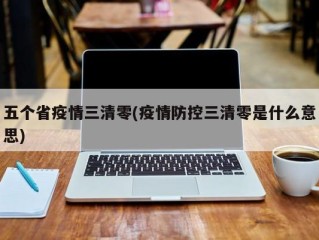 五个省疫情三清零(疫情防控三清零是什么意思)