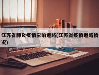 江苏省肺炎疫情影响道路(江苏省疫情道路情况)