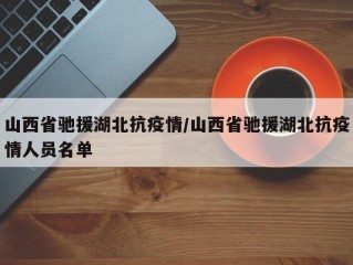 山西省驰援湖北抗疫情/山西省驰援湖北抗疫情人员名单