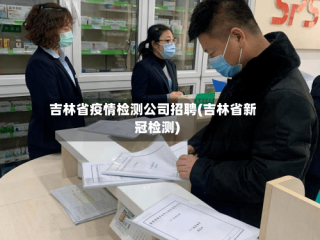 吉林省疫情检测公司招聘(吉林省新冠检测)