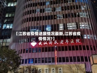 【江苏省疫情进展情况最新,江苏省疫情情况?】