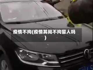 疫情不拘(疫情其间不拘留人吗)