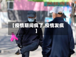 【疫情期间疯了,疫情发疯】