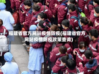 福建省官方网站疫情防疫(福建省官方网站疫情防疫政策查询)