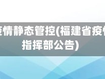 福建省疫情静态管控(福建省疫情防控指挥部公告)