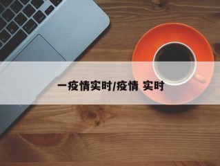 一疫情实时/疫情 实时