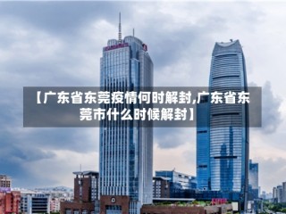 【广东省东莞疫情何时解封,广东省东莞市什么时候解封】