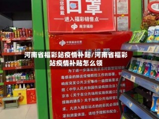 河南省福彩站疫情补贴/河南省福彩站疫情补贴怎么领