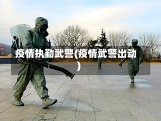 疫情执勤武警(疫情武警出动)