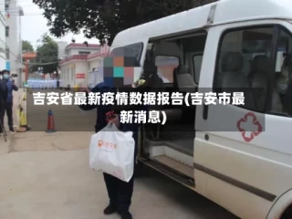 吉安省最新疫情数据报告(吉安市最新消息)