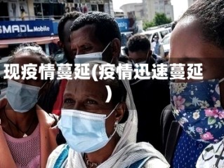 现疫情蔓延(疫情迅速蔓延)