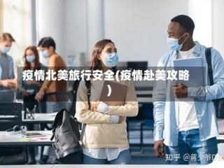 疫情北美旅行安全(疫情赴美攻略)