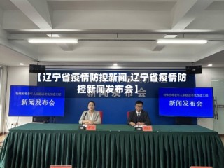 【辽宁省疫情防控新闻,辽宁省疫情防控新闻发布会】